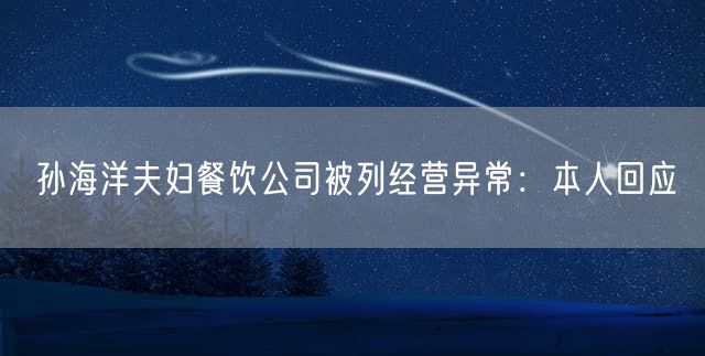 孙海洋夫妇餐饮公司被列经营异常：本人回应