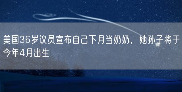 美国36岁议员宣布自己下月当奶奶，她孙子将于今年4月出生